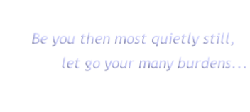 Be you then most quietly still,
let go your many burdens...