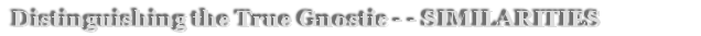  Distinguishing the True Gnostic - - SIMILARITIES                                                                