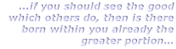 ...if you should see the good which others do, then is there born within you already the greater portion…