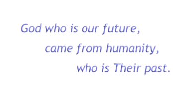 God who is our future,
came from humanity,
who is Their past.