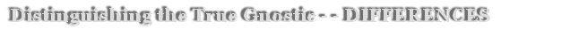  Distinguishing the True Gnostic - - DIFFERENCES                                                                  