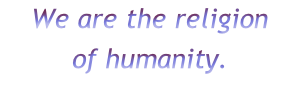 We are the religion
of humanity.