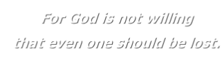 For God is not willing
that even one should be lost.