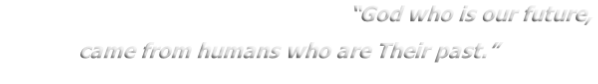 “God who is our future,
came from humans who are Their past.”